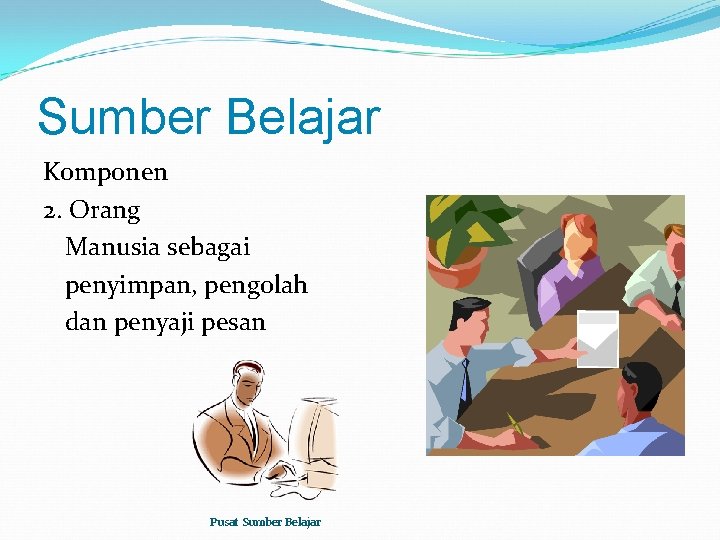 Sumber Belajar Komponen 2. Orang Manusia sebagai penyimpan, pengolah dan penyaji pesan Pusat Sumber