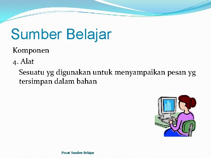 Sumber Belajar Komponen 4. Alat Sesuatu yg digunakan untuk menyampaikan pesan yg tersimpan dalam