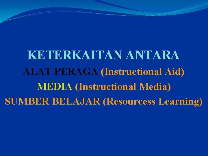 KETERKAITAN ANTARA ALAT PERAGA (Instructional Aid) MEDIA (Instructional Media) SUMBER BELAJAR (Resourcess Learning) 