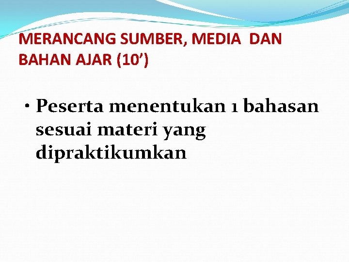 MERANCANG SUMBER, MEDIA DAN BAHAN AJAR (10’) • Peserta menentukan 1 bahasan sesuai materi