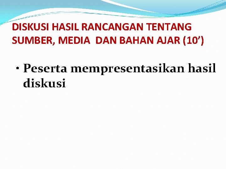 DISKUSI HASIL RANCANGAN TENTANG SUMBER, MEDIA DAN BAHAN AJAR (10’) • Peserta mempresentasikan hasil