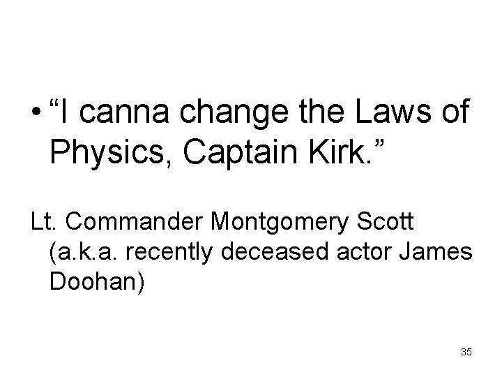  • “I canna change the Laws of Physics, Captain Kirk. ” Lt. Commander