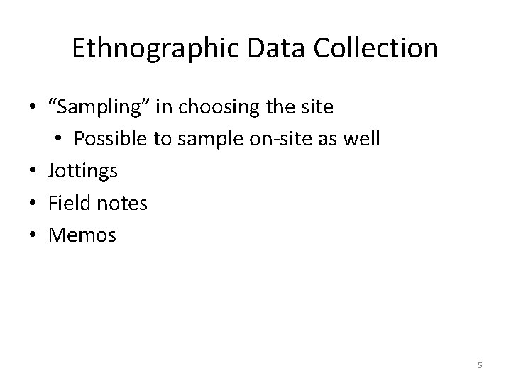 Ethnographic Data Collection • “Sampling” in choosing the site • Possible to sample on-site Ethnographic Data Collection • “Sampling” in choosing the site • Possible to sample on-site