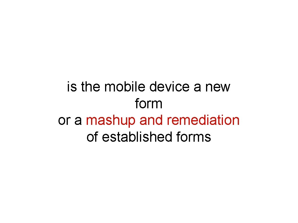 is the mobile device a new form or a mashup and remediation of established