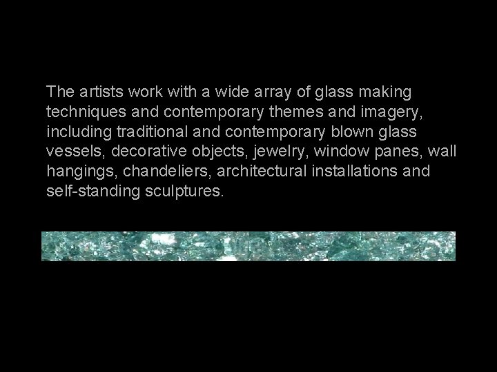 The artists work with a wide array of glass making techniques and contemporary themes