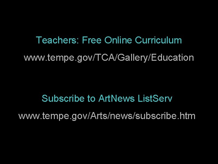 Teachers: Free Online Curriculum www. tempe. gov/TCA/Gallery/Education Subscribe to Art. News List. Serv www.