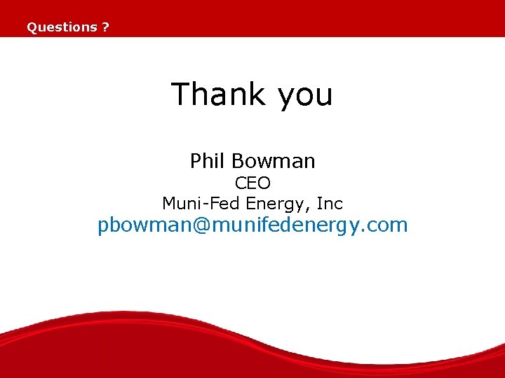 Questions ? Thank you Phil Bowman CEO Muni-Fed Energy, Inc pbowman@munifedenergy. com 