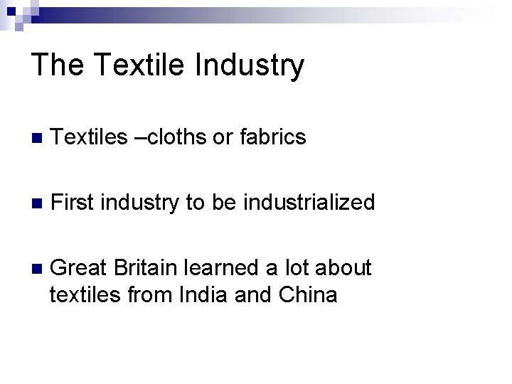 The Textile Industry n Textiles –cloths or fabrics n First industry to be industrialized