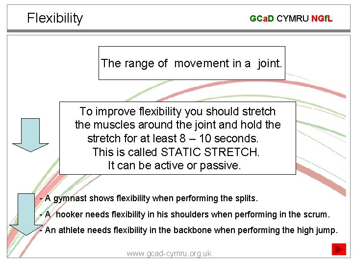 Flexibility GCa. D CYMRU NGf. L The range of movement in a joint. To