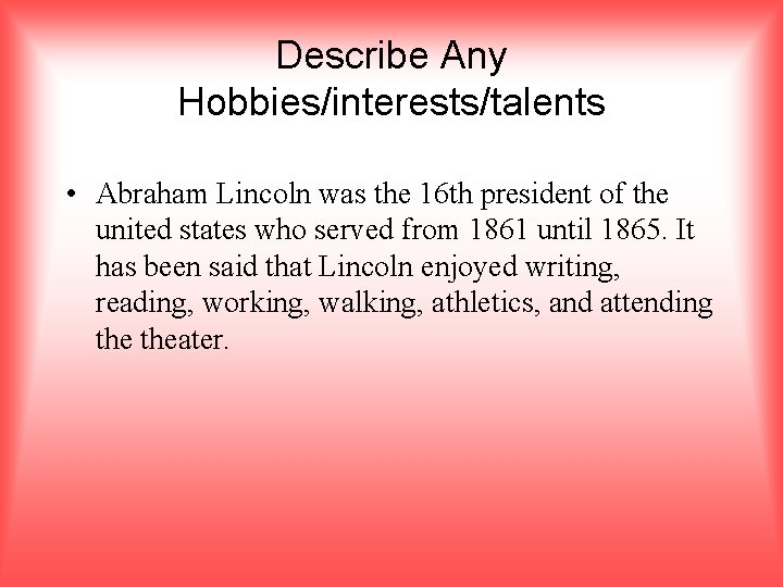 Describe Any Hobbies/interests/talents • Abraham Lincoln was the 16 th president of the united
