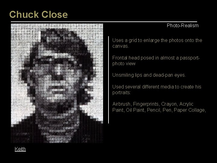 Chuck Close Photo-Realism Uses a grid to enlarge the photos onto the canvas. Frontal