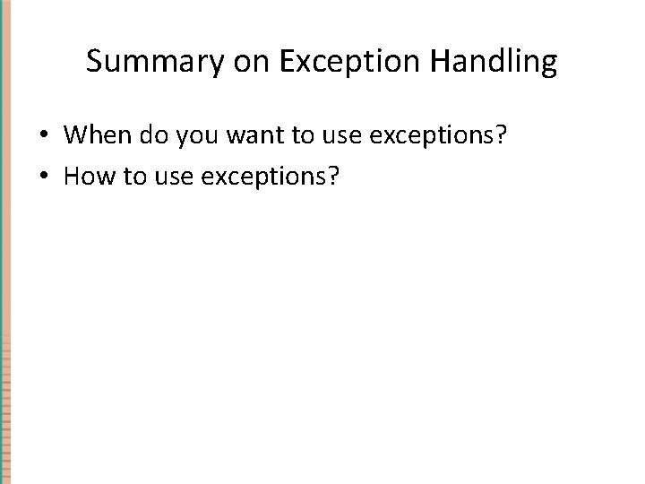 Summary on Exception Handling • When do you want to use exceptions? • How