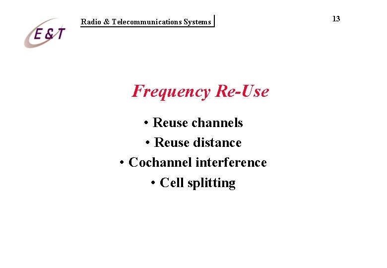 Radio & Telecommunications Systems Frequency Re-Use • Reuse channels • Reuse distance • Cochannel Radio & Telecommunications Systems Frequency Re-Use • Reuse channels • Reuse distance • Cochannel