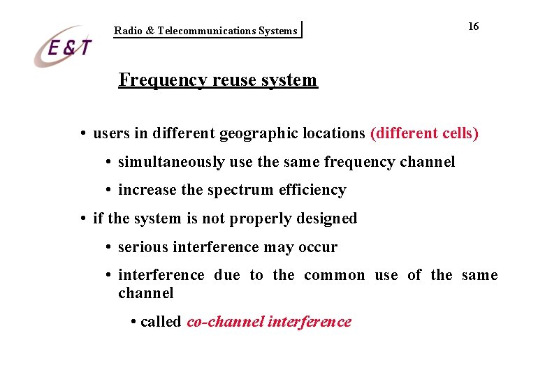 Radio & Telecommunications Systems 16 Frequency reuse system • users in different geographic locations Radio & Telecommunications Systems 16 Frequency reuse system • users in different geographic locations