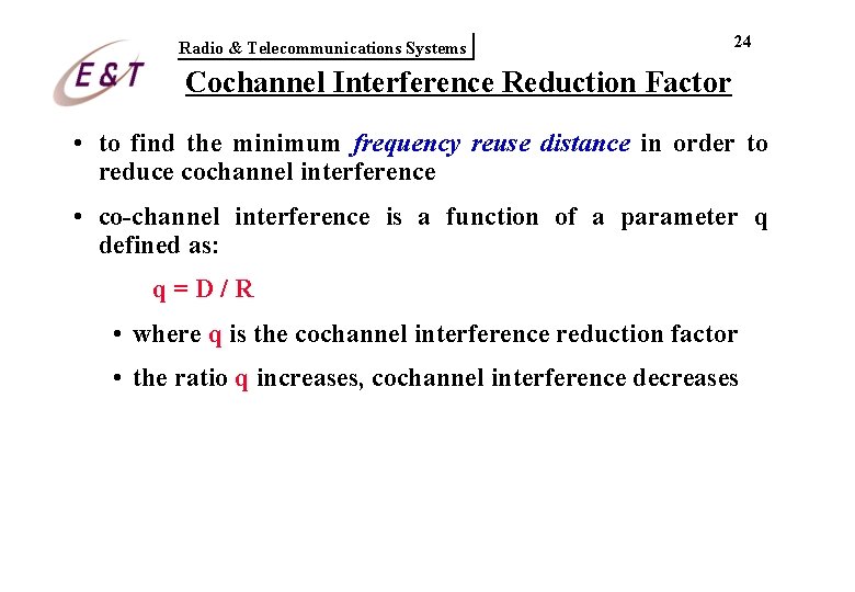 Radio & Telecommunications Systems 24 Cochannel Interference Reduction Factor • to find the minimum Radio & Telecommunications Systems 24 Cochannel Interference Reduction Factor • to find the minimum