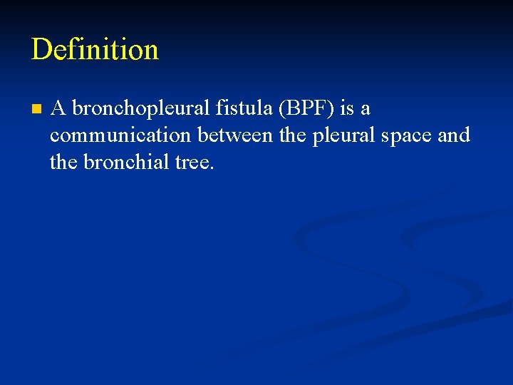 Definition n A bronchopleural fistula (BPF) is a communication between the pleural space and