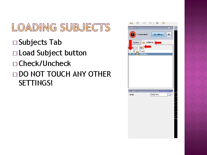 � Subjects Tab � Load Subject button � Check/Uncheck � DO NOT TOUCH ANY