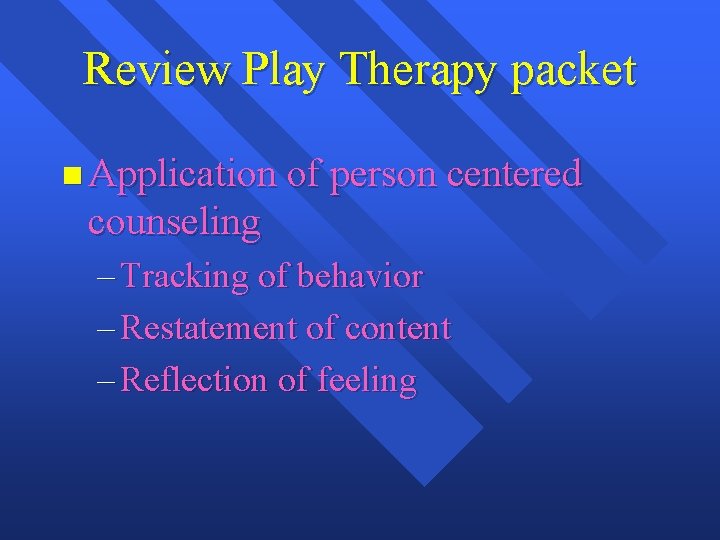 Review Play Therapy packet n Application of person centered counseling – Tracking of behavior