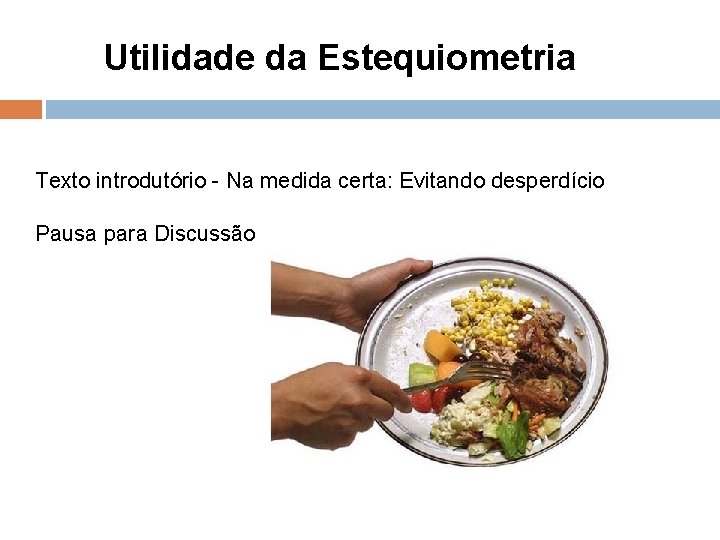 Utilidade da Estequiometria Texto introdutório - Na medida certa: Evitando desperdício Pausa para Discussão