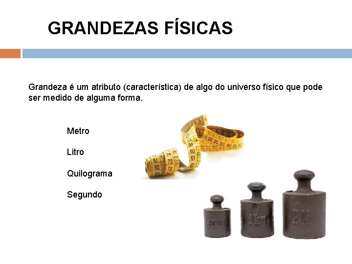 GRANDEZAS FÍSICAS Grandeza é um atributo (característica) de algo do universo físico que pode