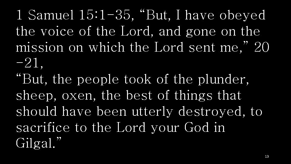 1 Samuel 15: 1 -35, “But, I have obeyed the voice of the Lord,