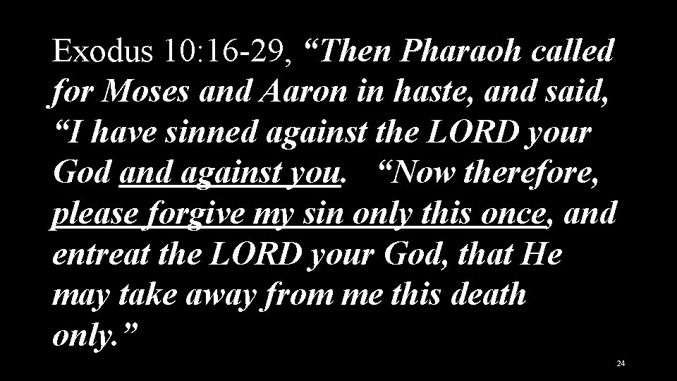 Exodus 10: 16 -29, “Then Pharaoh called for Moses and Aaron in haste, and