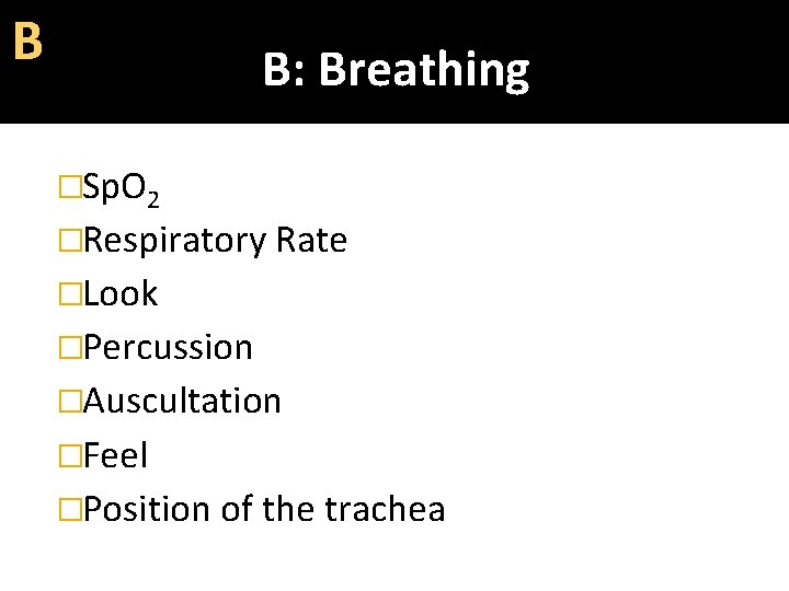 Β B: Breathing �Sp. O 2 �Respiratory Rate �Look �Percussion �Auscultation �Feel �Position of