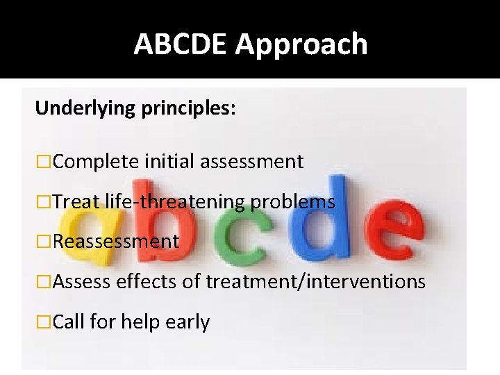 ABCDE Approach Underlying principles: �Complete initial assessment �Treat life-threatening problems �Reassessment �Assess effects of