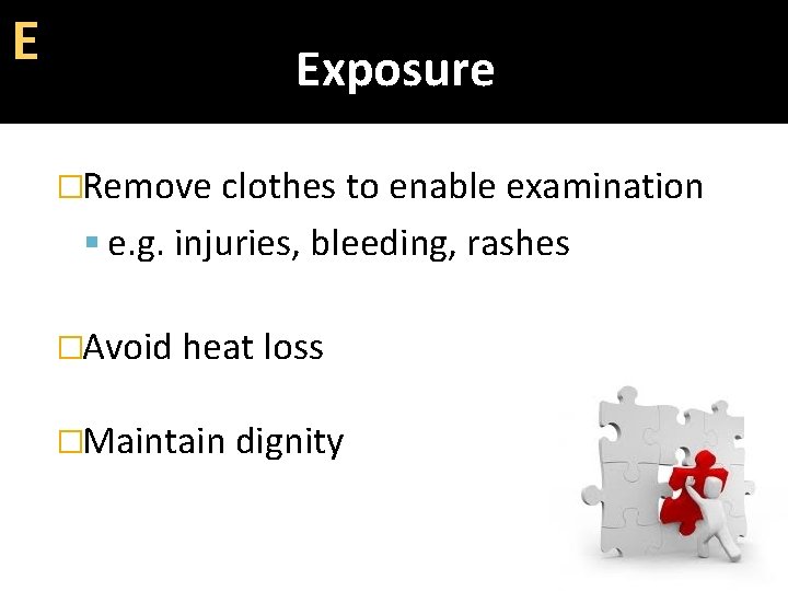 E Exposure �Remove clothes to enable examination e. g. injuries, bleeding, rashes �Avoid heat