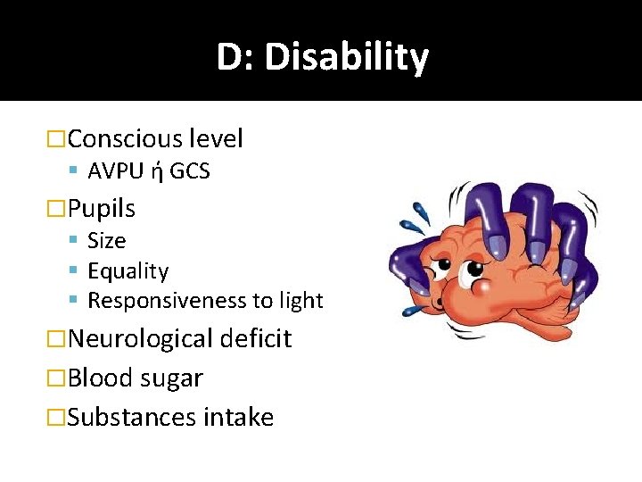 D: Disability �Conscious level AVPU ή GCS �Pupils Size Equality Responsiveness to light �Neurological