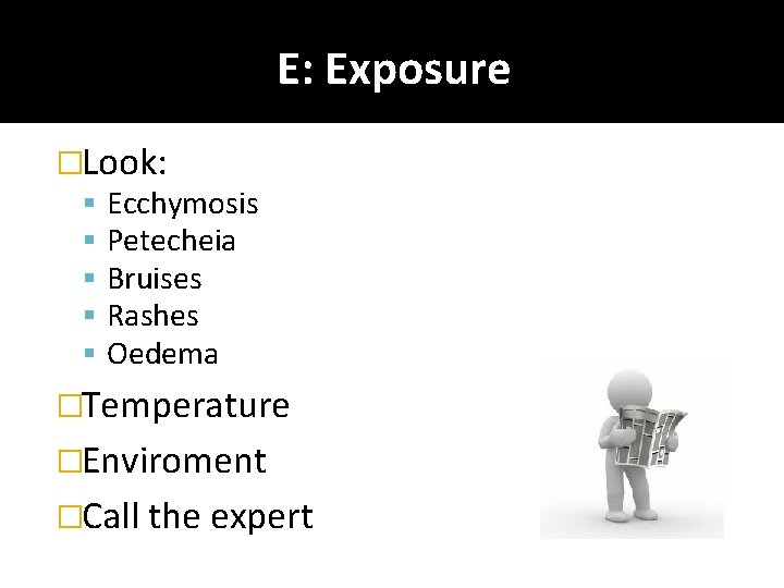 E: Exposure �Look: Ecchymosis Petecheia Bruises Rashes Oedema �Temperature �Enviroment �Call the expert 