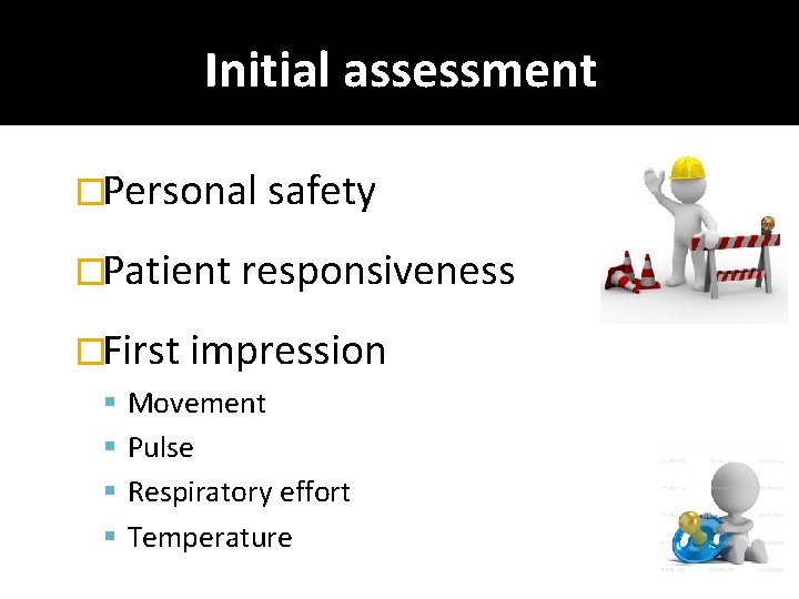 Initial assessment �Personal safety �Patient responsiveness �First impression Movement Pulse Respiratory effort Temperature 