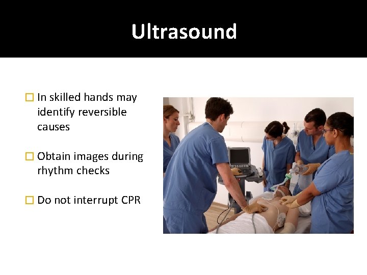 Ultrasound � In skilled hands may identify reversible causes � Obtain images during rhythm