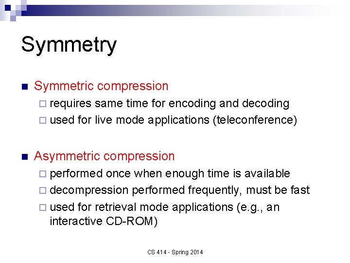 Symmetry n Symmetric compression ¨ requires same time for encoding and decoding ¨ used