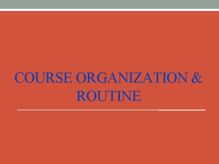 COURSE ORGANIZATION & ROUTINE 