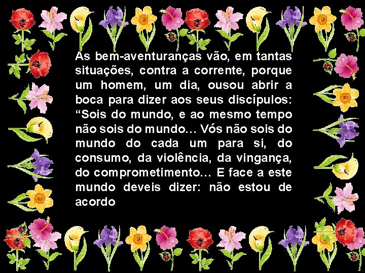 As bem-aventuranças vão, em tantas situações, contra a corrente, porque um homem, um dia,