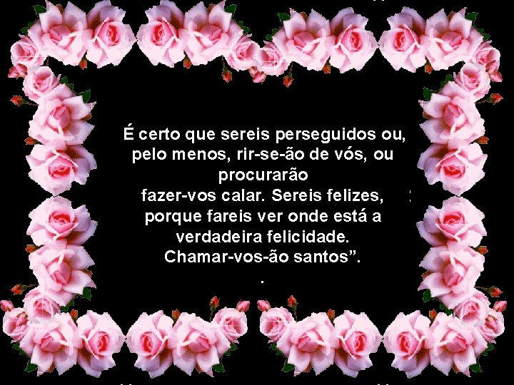 É certo que sereis perseguidos ou, pelo menos, rir-se-ão de vós, ou procurarão fazer-vos