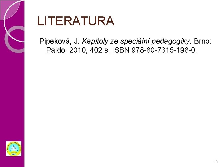 LITERATURA Pipeková, J. Kapitoly ze speciální pedagogiky. Brno: Paido, 2010, 402 s. ISBN 978