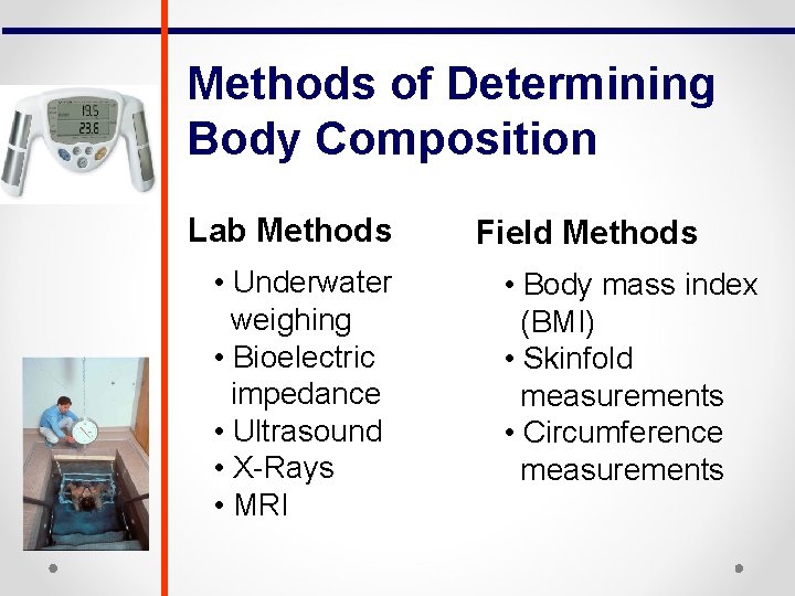 Methods of Determining Body Composition Lab Methods • Underwater weighing • Bioelectric impedance •