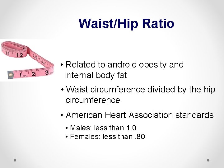 Waist/Hip Ratio • Related to android obesity and internal body fat • Waist circumference