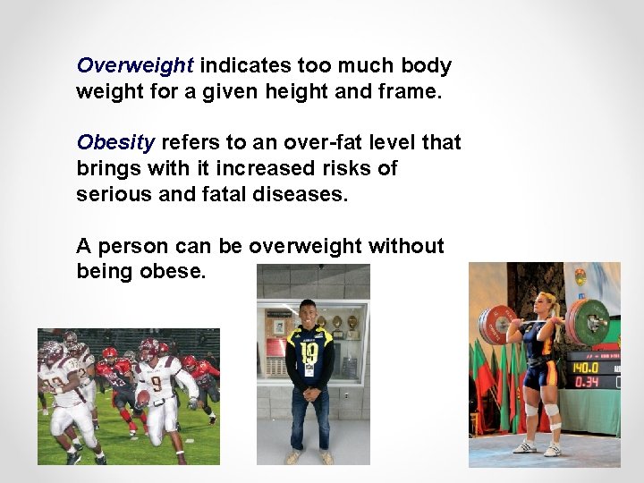 Overweight indicates too much body weight for a given height and frame. Obesity refers
