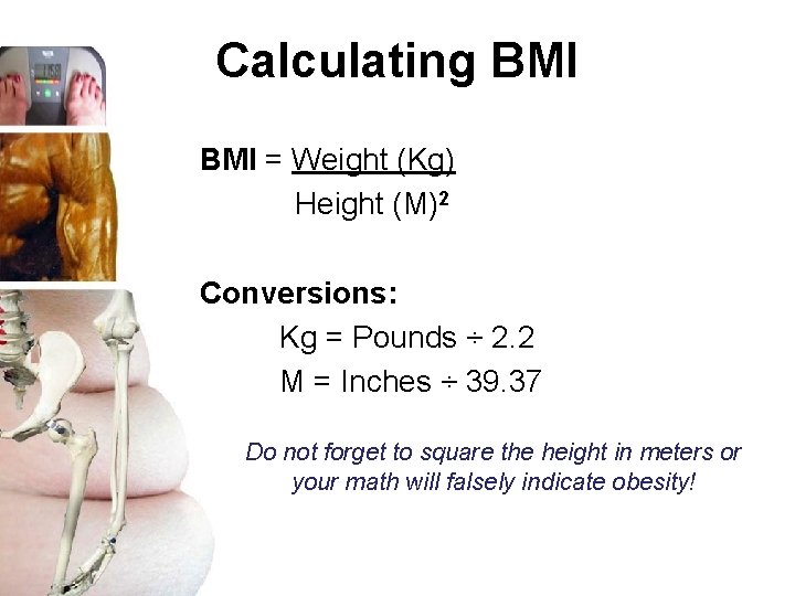 Calculating BMI = Weight (Kg) Height (M)2 Conversions: Kg = Pounds ÷ 2. 2