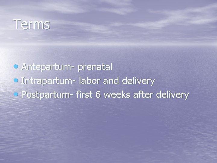 Terms • Antepartum- prenatal • Intrapartum- labor and delivery • Postpartum- first 6 weeks