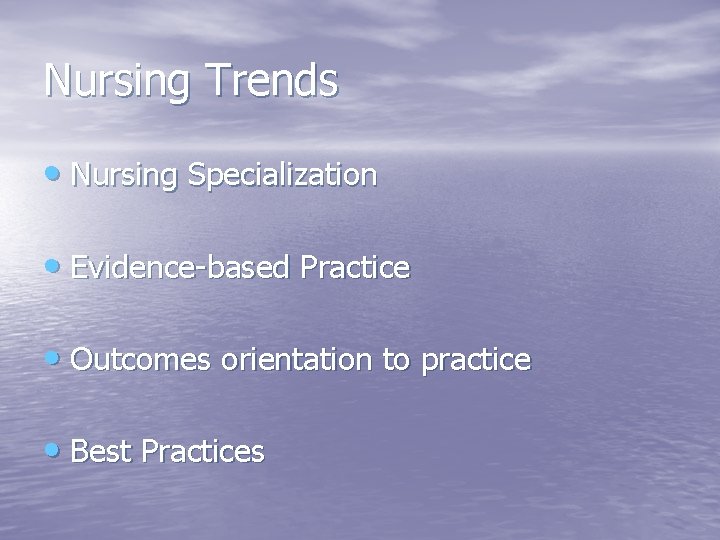 Nursing Trends • Nursing Specialization • Evidence-based Practice • Outcomes orientation to practice •