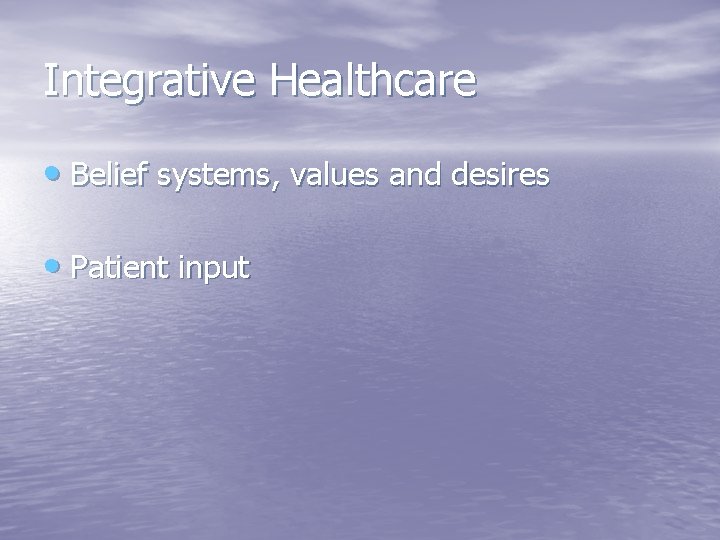 Integrative Healthcare • Belief systems, values and desires • Patient input 