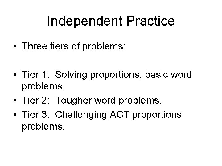 Independent Practice • Three tiers of problems: • Tier 1: Solving proportions, basic word