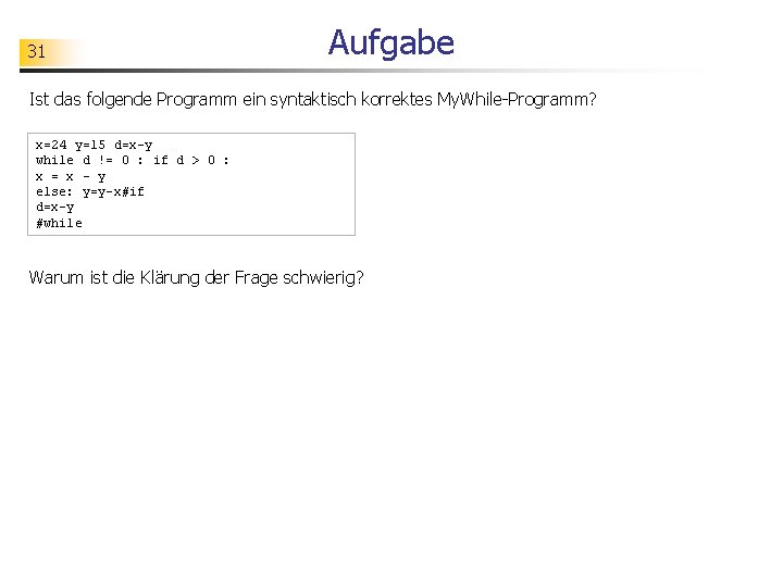 31 Aufgabe Ist das folgende Programm ein syntaktisch korrektes My. While-Programm? x=24 y=15 d=x-y