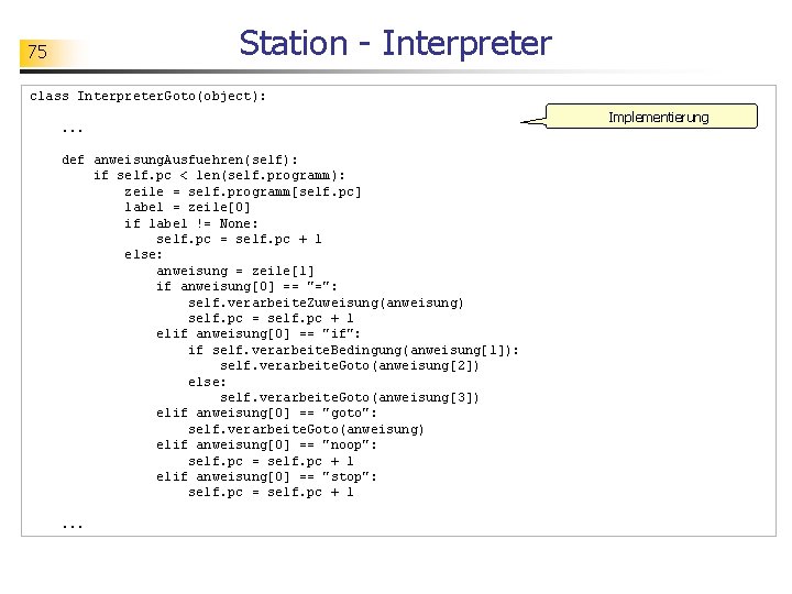 Station - Interpreter 75 class Interpreter. Goto(object): . . . def anweisung. Ausfuehren(self): if