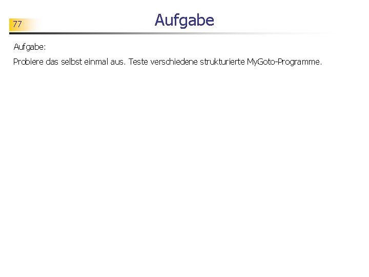 77 Aufgabe: Probiere das selbst einmal aus. Teste verschiedene strukturierte My. Goto-Programme. 