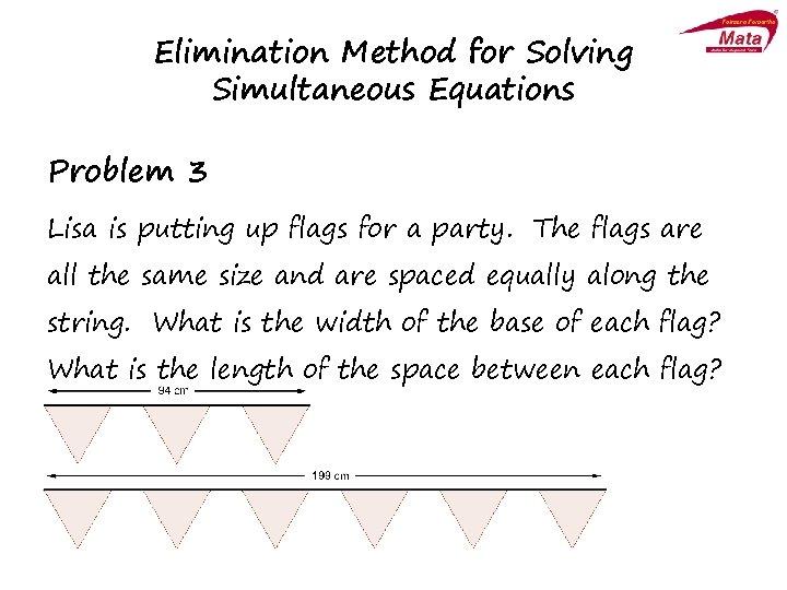 Elimination Method for Solving Simultaneous Equations Problem 3 Lisa is putting up flags for